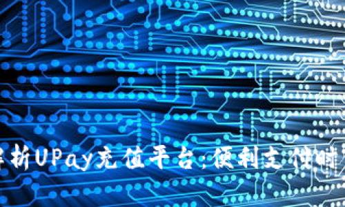 全方位解析UPay充值平台：便利支付时代的选择