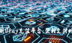 全方位解析UPay充值平台：便利支付时代的选择