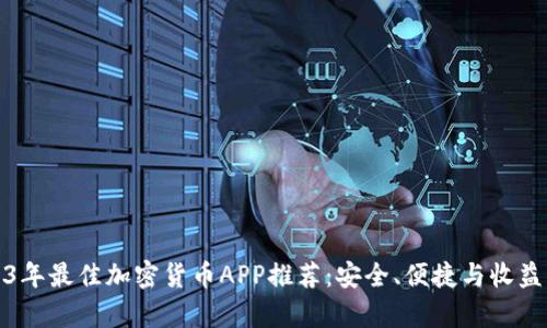 2023年最佳加密货币APP推荐：安全、便捷与收益并存