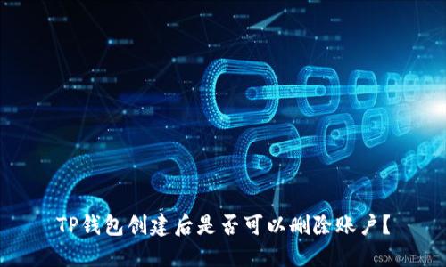 TP钱包创建后是否可以删除账户？
