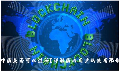 Coinbase在中国是否可以注册？详解国内用户的使用限制与解决方案