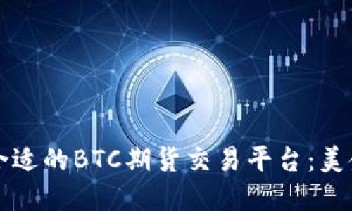 如何选择合适的BTC期货交易平台：美金交易指南