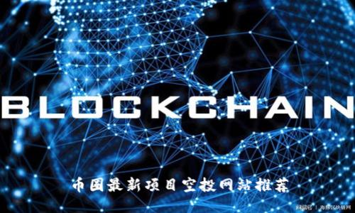 币圈最新项目空投网站推荐