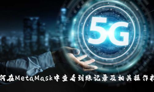 如何在MetaMask中查看到账记录及相关操作指南