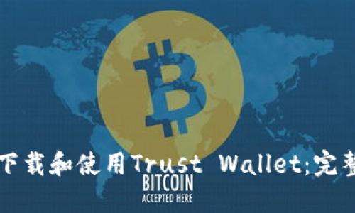 如何下载和使用Trust Wallet：完整指南