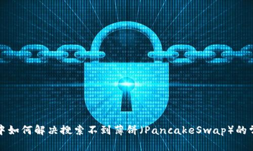 TP钱包中如何解决搜索不到薄饼（PancakeSwap）的常见问题