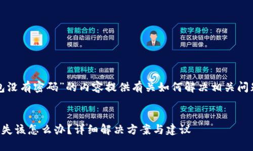 标识为“tp钱包没有密码”的内容提供有关如何解决相关问题的详细信息。

的优质
TP钱包密码丢失该怎么办？详细解决方案与建议