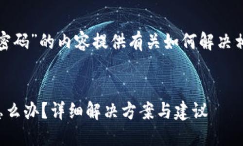 标识为“tp钱包没有密码”的内容提供有关如何解决相关问题的详细信息。

的优质
TP钱包密码丢失该怎么办？详细解决方案与建议